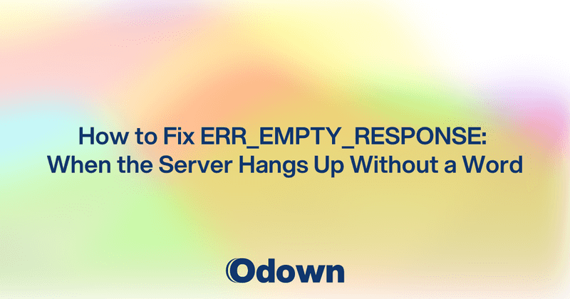 How to Fix ERR_EMPTY_RESPONSE: When the Server Hangs Up Without a Word - Odown - uptime monitoring and status page