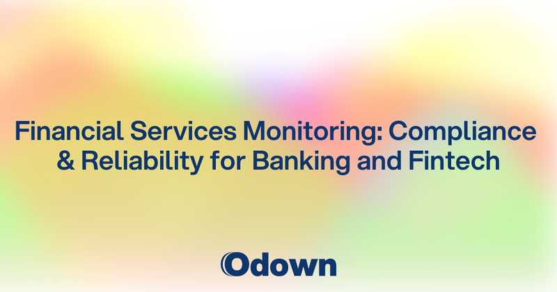 Financial Services Monitoring: Compliance and Reliability for Banking and Fintech - Odown - uptime monitoring and status page