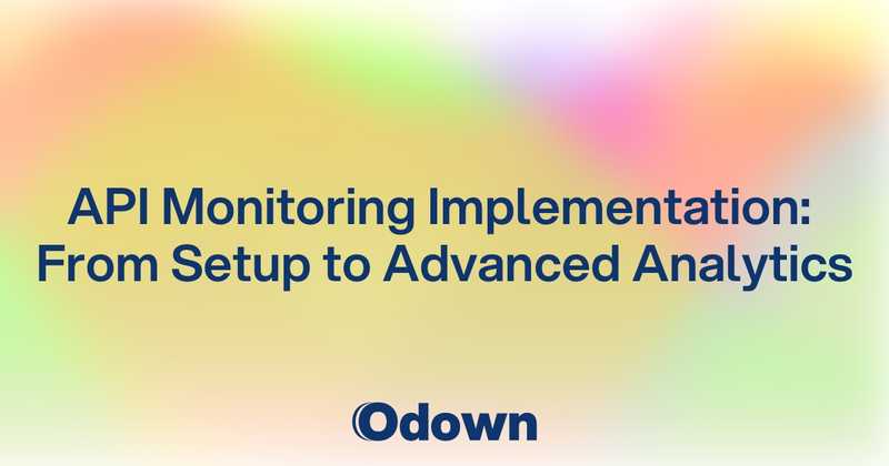 API Monitoring Implementation: From Setup to Advanced Analytics - Odown - uptime monitoring and status page