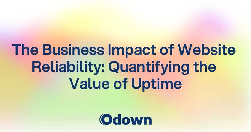 The Business Impact of Website Reliability: Quantifying the Value of Uptime - Odown - uptime monitoring and status page