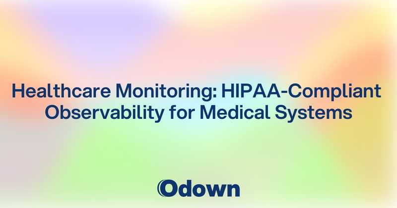 Healthcare Monitoring: HIPAA-Compliant Observability for Medical Systems - Odown - uptime monitoring and status page