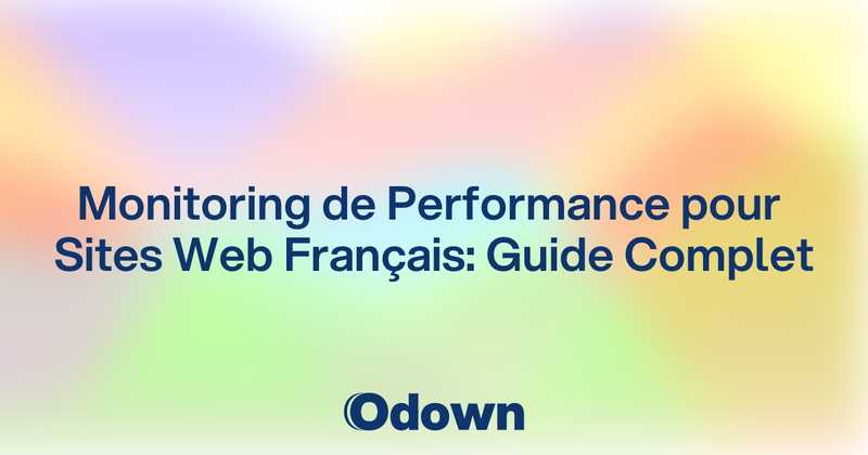 Monitoring de Performance pour Sites Web Français: Guide Complet - Odown - uptime monitoring and status page