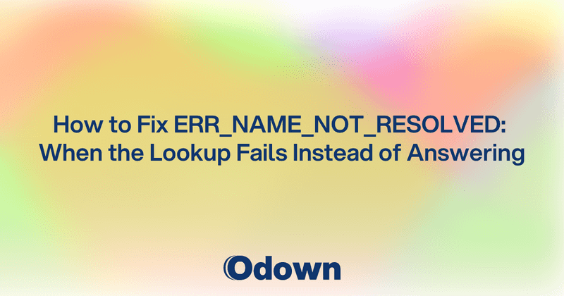 How to Fix ERR_NAME_NOT_RESOLVED: When the Lookup Fails Instead of Answering - Odown - uptime monitoring and status page