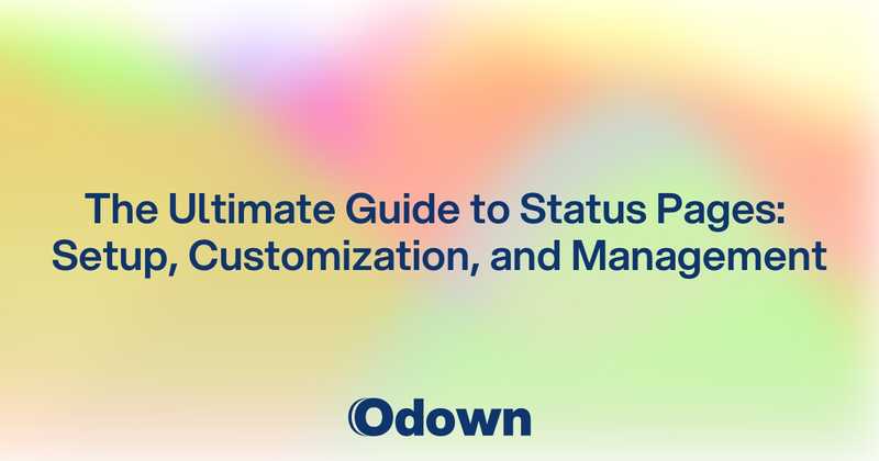 The Ultimate Guide to Status Pages: Setup, Customization, and Management - Odown - uptime monitoring and status page
