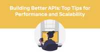 Building Better APIs: Top Tips for Performance and Scalability