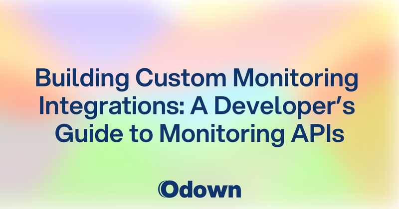 Building Custom Monitoring Integrations: A Developer's Guide to Monitoring APIs - Odown - uptime monitoring and status page
