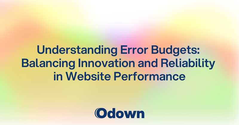 Understanding Error Budgets: Balancing Innovation and Reliability in Website Performance - Odown - uptime monitoring and status page