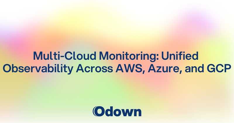 Multi-Cloud Monitoring: Unified Observability Across AWS, Azure, and GCP - Odown - uptime monitoring and status page