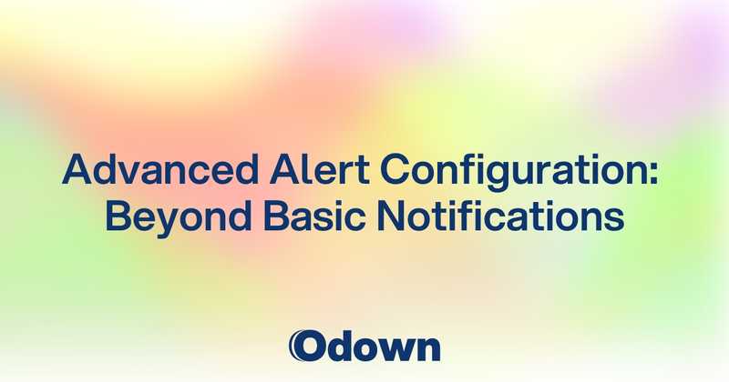 Advanced Alert Configuration: Beyond Basic Notifications - Odown - uptime monitoring and status page