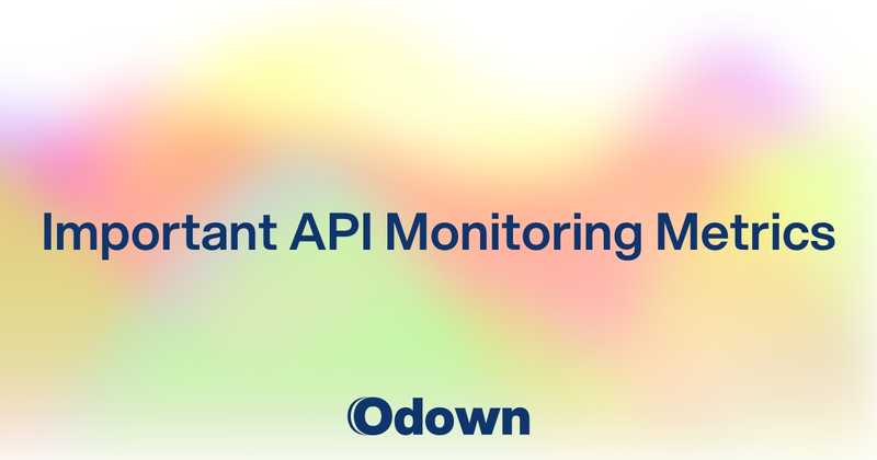 Important API Monitoring Metrics - Odown - uptime monitoring and status page