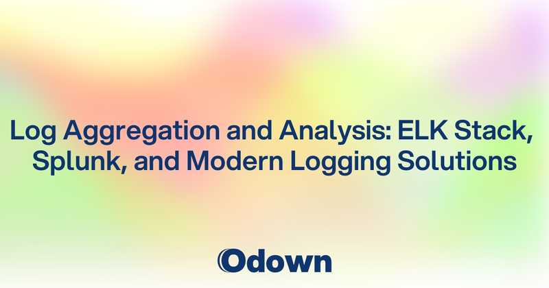 Log Aggregation and Analysis: ELK Stack, Splunk, and Modern Logging Solutions - Odown - uptime monitoring and status page