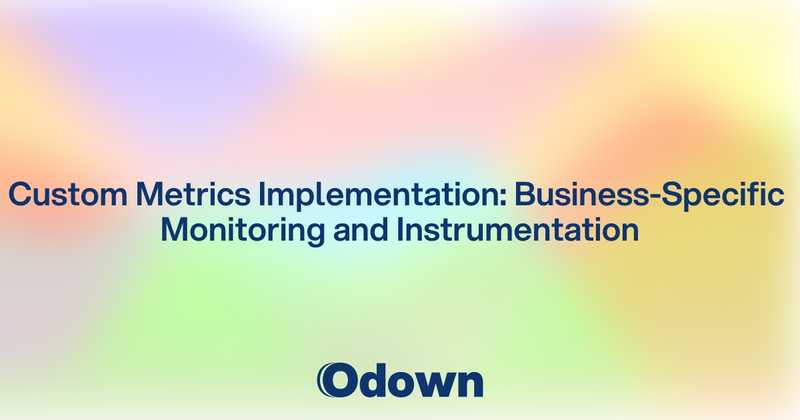 Custom Metrics Implementation: Business-Specific Monitoring and Instrumentation - Odown - uptime monitoring and status page
