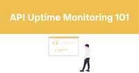 API Uptime Monitoring 101