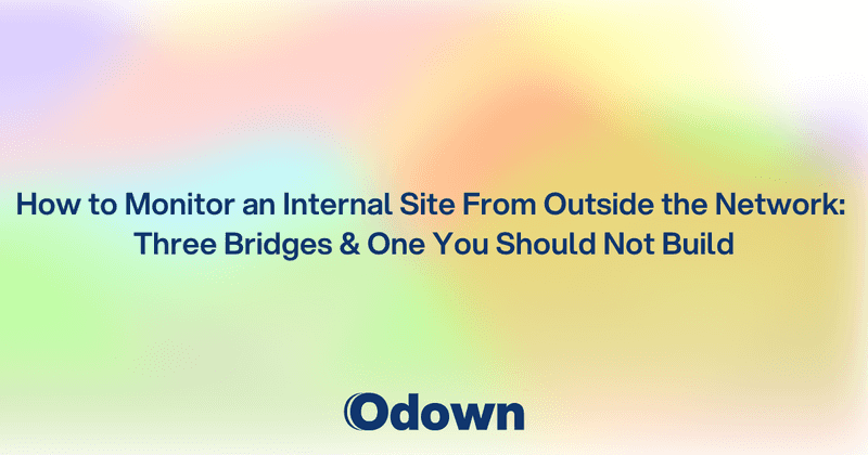 How to Monitor an Internal Site From Outside the Network: Three Bridges and One You Should Not Build - Odown - uptime monitoring and status page