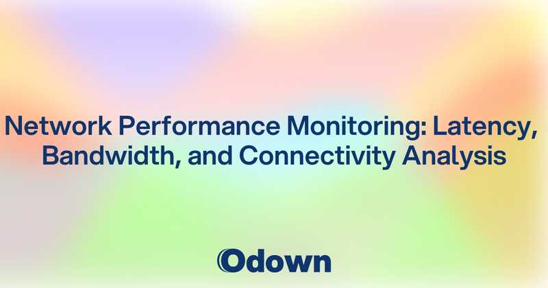 Network Performance Monitoring: Latency, Bandwidth, and Connectivity Analysis - Odown - uptime monitoring and status page