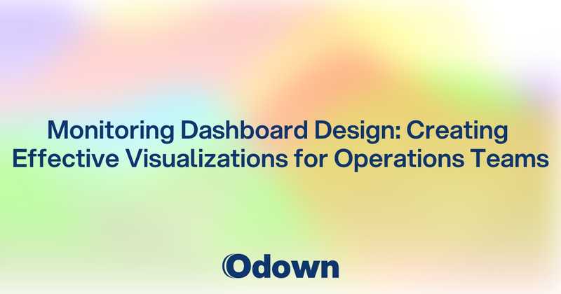 Monitoring Dashboard Design: Creating Effective Visualizations for Operations Teams - Odown - uptime monitoring and status page