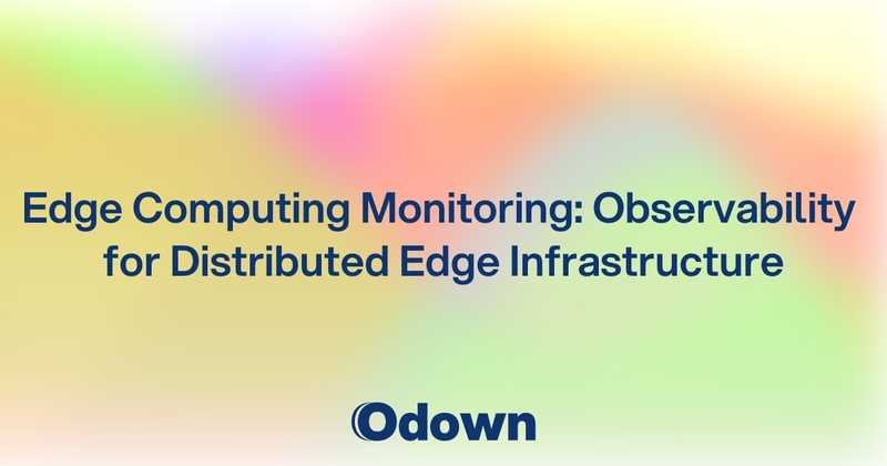 Edge Computing Monitoring: Observability for Distributed Edge Infrastructure - Odown - uptime monitoring and status page