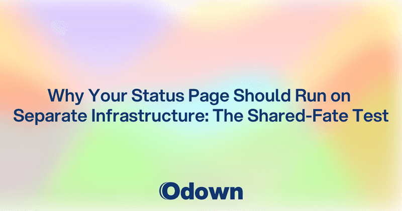 Why Your Status Page Needs Separate Infrastructure - Odown - uptime monitoring and status page