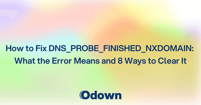 How to Fix DNS_PROBE_FINISHED_NXDOMAIN: What the Error Means and 8 Ways to Clear It - Odown - uptime monitoring and status page
