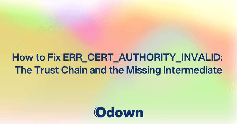 How to Fix ERR_CERT_AUTHORITY_INVALID: The Trust Chain and the Missing Intermediate - Odown - uptime monitoring and status page