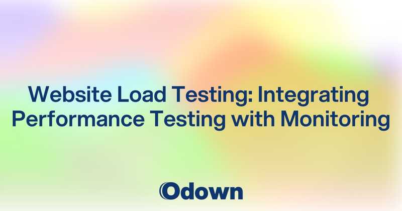Website Load Testing: Integrating Performance Testing with Monitoring - Odown - uptime monitoring and status page