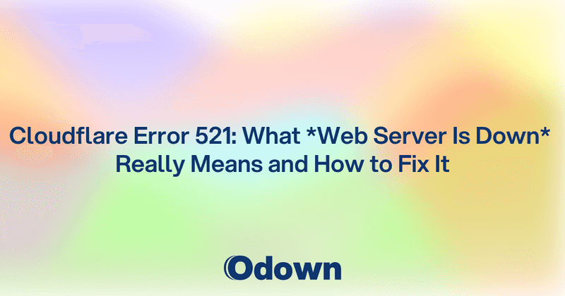 Cloudflare Error 521: What Web Server Is Down Really Means and How to Fix It - Odown - uptime monitoring and status page