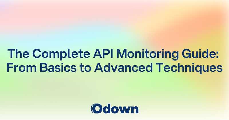 The Complete API Monitoring Guide: From Basics to Advanced Techniques - Odown - uptime monitoring and status page