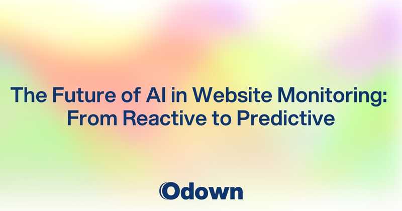 The Future of AI in Website Monitoring: From Reactive to Predictive - Odown - uptime monitoring and status page