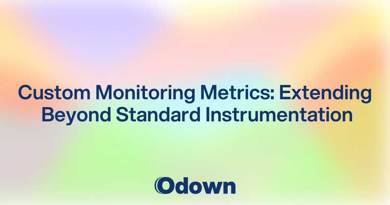 Custom Monitoring Metrics: Extending Beyond Standard Instrumentation - Odown - uptime monitoring and status page