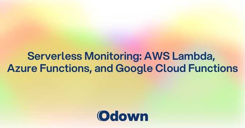 Serverless Monitoring: AWS Lambda, Azure Functions, and Google Cloud Functions - Odown - uptime monitoring and status page