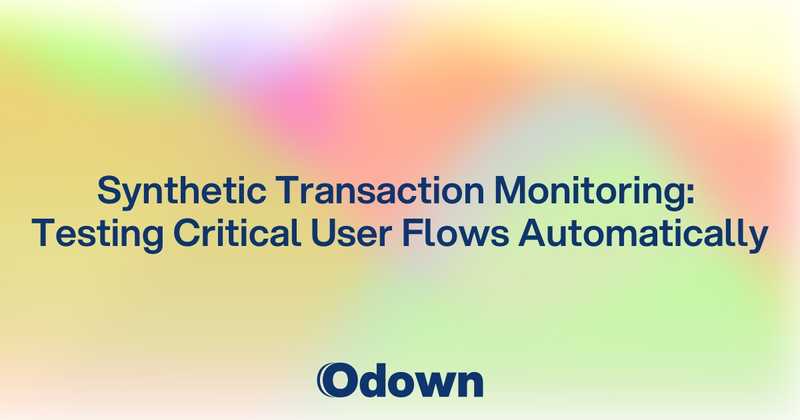 Synthetic Transaction Monitoring: Testing Critical User Flows Automatically - Odown - uptime monitoring and status page
