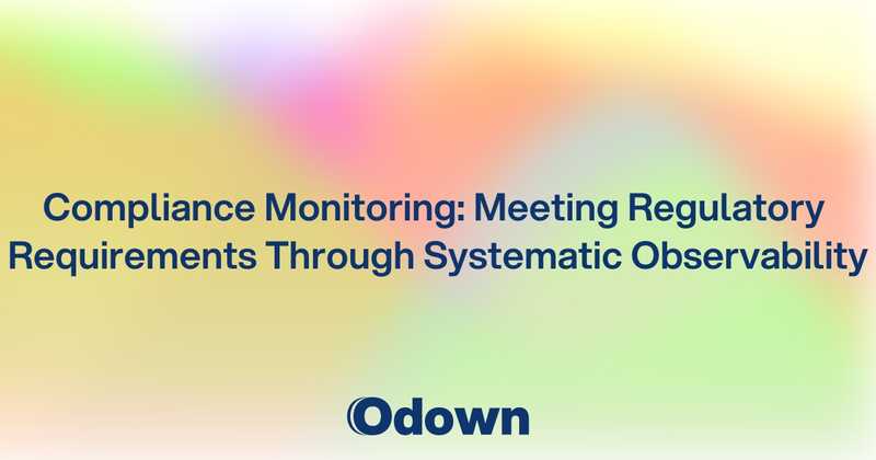 Compliance Monitoring: Meeting Regulatory Requirements Through Systematic Observability - Odown - uptime monitoring and status page