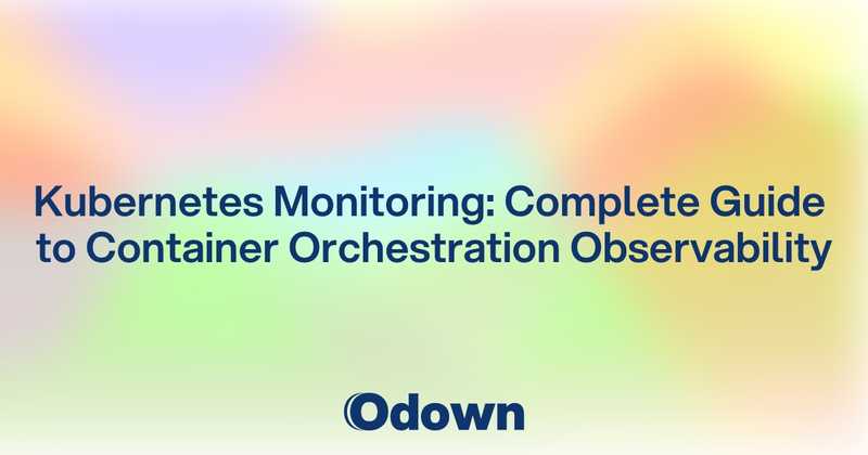 Kubernetes Monitoring: Complete Guide to Container Orchestration Observability - Odown - uptime monitoring and status page