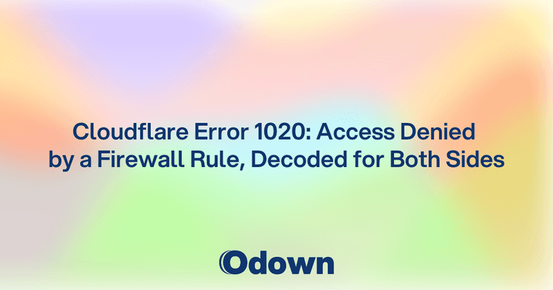 Cloudflare Error 1020: Access Denied by a Firewall Rule, Decoded for Both Sides - Odown - uptime monitoring and status page